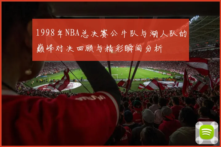 1998年NBA总决赛公牛队与湖人队的巅峰对决回顾与精彩瞬间分析