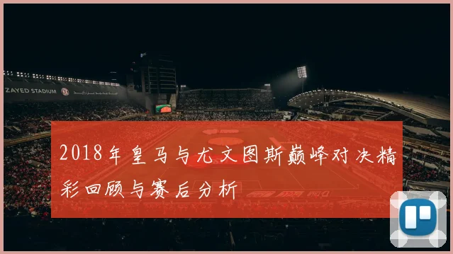 2018年皇马与尤文图斯巅峰对决精彩回顾与赛后分析